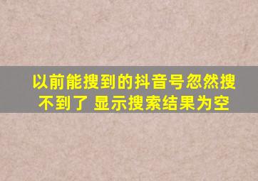 以前能搜到的抖音号忽然搜不到了 显示搜索结果为空